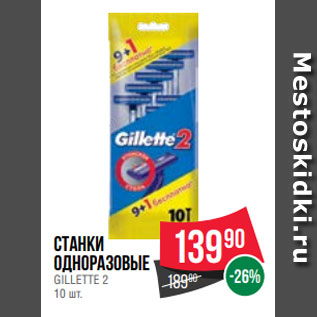 Акция - станки Одноразовые GILLETTE 2 10 шт.