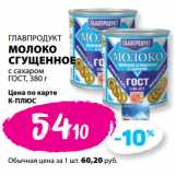 К-руока Акции - ГЛАВПРОДУКТ
МОЛОКО
СГУЩЕННОЕ
с сахаром
ГОСТ