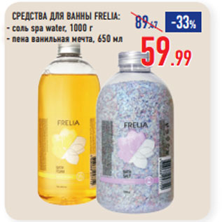 Акция - СРЕДСТВА ДЛЯ ВАННЫ FRELIA: соль spa water, 1000 г/ пена ванильная мечта, 650 мл