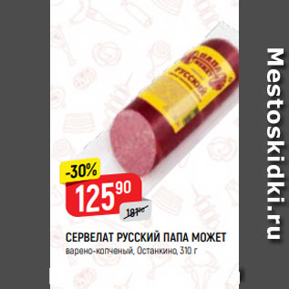 Акция - СЕРВЕЛАТ РУССКИЙ ПАПА МОЖЕТ варено-копченый, Останкино, 310 г