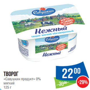 Акция - Творог «Савушкин продукт» 0% мягкий