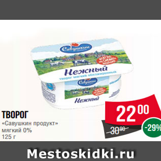 Акция - Творог «Савушкин продукт» мягкий 0% 125 г