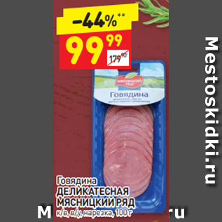 Акция - Говядина ДЕЛИКАТЕСНАЯ МЯСНИЦКИЙ РЯД к/в, в/у, нарезка, 100 г