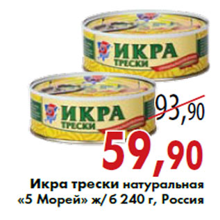 Акция - Икра трески натуральная «5 Морей» ж/б 240 г, Россия