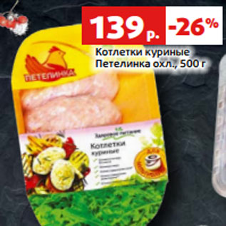 Акция - Котлетки куриные Петелинка охл., 500 г