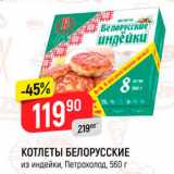 Магазин:Верный,Скидка:КОТЛЕТЫ БЕЛОРУССКИЕ из индейки, Петрохолод, 560 г 