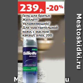 Акция - Гель для бритья Жиллетт Увлажняющий/ Для чувствительной кожи, с маслом какао/с алоэ, 200