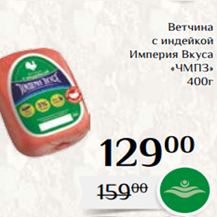 Акция - Ветчина с индейкой Империя Вкуса «ЧМПЗ» 400г