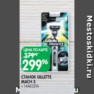 Акция - СТАНОК GILLETTE MACH 3 + 1 КАССЕТА