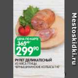 Spar Акции - РУЛЕТ ДЕЛИКАТЕСНЫЙ
ИЗ МЯСА ПТИЦЫ ЧЕРНЫШИХИНСКИЕ КОЛБАСЫ 1 КГ