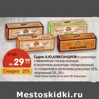 Акция - Сырок Б.Ю. Александров в шоколаде с ванилином глазированный, в молочном шоколаде глазированный, со сгущенкой в молочном шоколаде 26%, творожный 5%