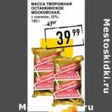 Лента супермаркет Акции - Масса творожная
ОСТАНКИНСКОЕ
Московская,
с изюмом, 20%,
