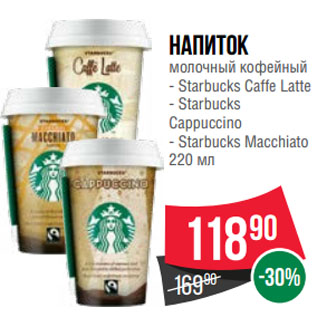 Акция - Напиток молочный кофейный Starbucks Caffe Latte/ Starbucks Cappuccino/ Starbucks Macchiato