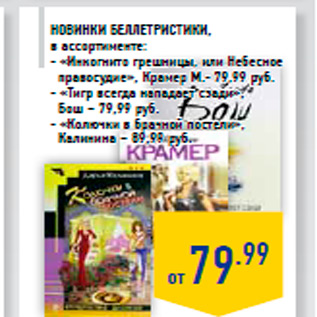 Акция - Новинки беллетристики, в ассортименте: - «Инкогнито грешницы, или Небесное правосудие», Крамер М.- 79,99 руб. - «Тигр всегда нападает сзади», Бош – 79,99 руб. - «Колючки в брачной постели», Калинина – 89,99 руб