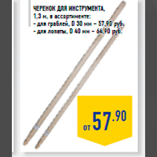Акция - Черенок для инструмента, 1,3 м, в ассортименте: - для граблей, D 30 мм – 57,90 руб. - для лопаты, D 40 мм – 64,90 руб