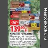 Виктория Акции - Колбаски Чиполетти
Мираторг, из говядины
Блэк Ангус, с вялеными
томатами/с дижонской
горчицей, охл., 250 г