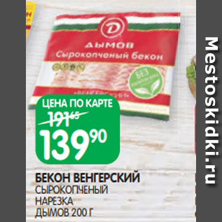 Акция - БЕКОН ВЕНГЕРСКИЙ СЫРОКОПЧЕНЫЙ НАРЕЗКА ДЫМОВ 200 Г