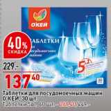 Магазин:Окей супермаркет,Скидка:Таблетки посудомоечных машин О`КЕЙ 30 шт - 137,40 руб / Таблетки 5в1 60 шт  - 269,40 руб