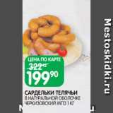 Магазин:Spar,Скидка:САРДЕЛЬКИ ТЕЛЯЧЬИ
В НАТУРАЛЬНОЙ ОБОЛОЧКЕ
ЧЕРКИЗОВСКИЙ МПЗ 1 КГ