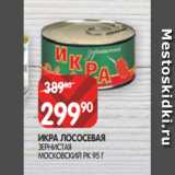 Магазин:Spar,Скидка:ИКРА ЛОСОСЕВАЯ
ЗЕРНИСТАЯ
МОСКОВСКИЙ РК 95 Г