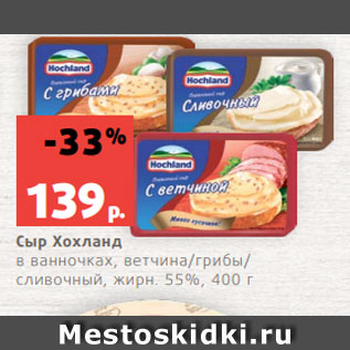 Акция - Сыр Хохланд в ванночках, ветчина/грибы/ сливочный, жирн. 55%, 400 г