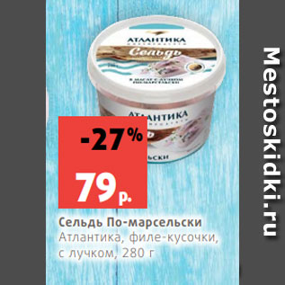 Акция - Сельдь По-марсельски Атлантика, филе-кусочки, с лучком, 280 г