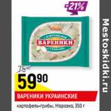 Магазин:Верный,Скидка:ВАРЕНИКИ УКРАИНСКИЕ
картофель-грибы, Морозко