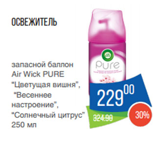 Акция - Освежитель запасной баллон Air Wick PURE “Цветущая вишня”, “Весеннее настроение”, “Солнечный цитрус”