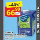 Дикси Акции - Сливки
БОЛЬШАЯ КРУЖКА ультрапастеризованные 
10%, 500 г