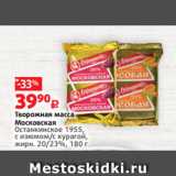 Виктория Акции - Творожная масса
Московская
Останкинское 1955,
с изюмом/с курагой,
жирн. 20/23%, 180 г