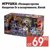 Магазин:Наш гипермаркет,Скидка:Игрушка «Полиция против
бандитов-2» в ассортименте, Китай