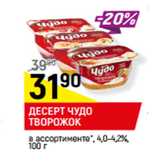 Акция - ДЕСЕРТ ЧУДО ТВОРОЖОК в ассортименте*, 4,0-4,2%,