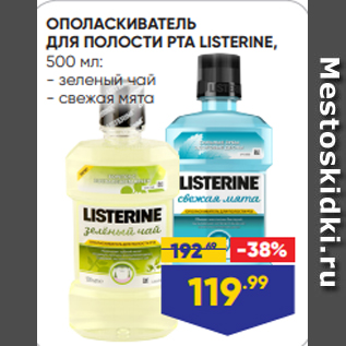 Акция - ОПОЛАСКИВАТЕЛЬ ДЛЯ ПОЛОСТИ РТА LISTERINE, 500 мл: - зеленый чай - свежая мята