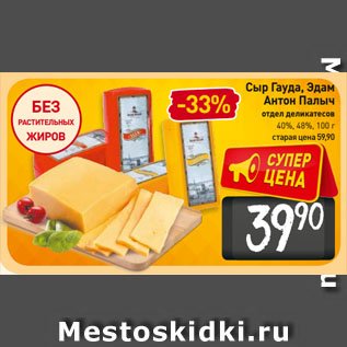 Акция - Сыр Гауда, Эдам Антон Палыч отдел деликатесов 40%, 48%