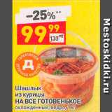 Магазин:Дикси,Скидка:Шашлык
из курицы
НА ВСЕ ГОТОВЕНЬКОЕ
охлажденный, ведро