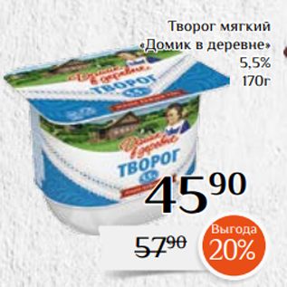 Акция - Творог мягкий «Домик в деревне» 5,5% 170г