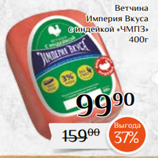 Акция - Ветчина Империя Вкуса с индейкой «ЧМПЗ» 400г