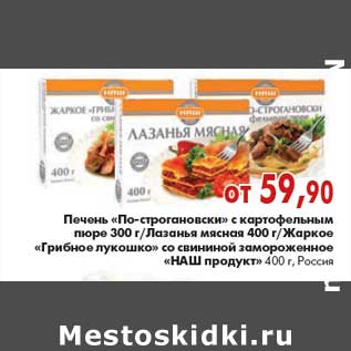 Акция - Печень по-строгановски/Лазанья//Жаркое Грибное лукошко Наш продукт