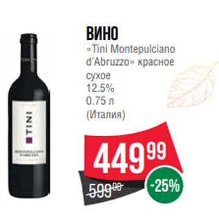 Акция - Вино «Tini Montepulciano d’Abruzzo» красное сухое 12.5% 0.75 л (Италия)