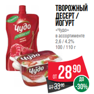 Акция - Творожный десерт / йогурт «Чудо» в ассортименте 2,6 / 4.2% 100 / 110 г