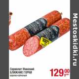 Магазин:Метро,Скидка:Сервелат Финский
БЛИЖНИЕ ГОРКИ
