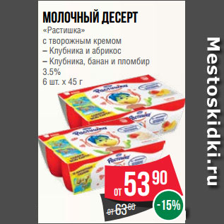 Акция - Молочный десерт «Растишка» с творожным кремом – Клубника и абрикос – Клубника, банан и пломбир 3.5% 6 шт. х 45 г