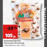 Магазин:Виктория,Скидка:Вареники Братцы Уральские пельмени с картофелем