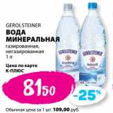 Магазин:К-руока,Скидка:GEROLSTEINER
ВОДА
МИНЕРАЛЬНАЯ
газированная,
негазированная
