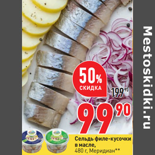 Акция - Сельдь филе-кусочки в масле, 480 г, Меридиан**