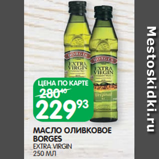 Акция - МАСЛО ОЛИВКОВОЕ BORGES EXTRA VIRGIN 250 МЛ