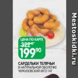Магазин:Spar,Скидка:САРДЕЛЬКИ ТЕЛЯЧЬИ
В НАТУРАЛЬНОЙ ОБОЛОЧКЕ ЧЕРКИЗОВСКИЙ МПЗ 1 КГ