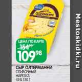 Магазин:Spar,Скидка:СЫР ОЛТЕРМАННИ
СЛИВОЧНЫЙ
НАРЕЗКА
45% 130 Г
