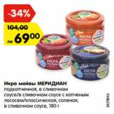 Магазин:Карусель,Скидка:Икра мойвы МЕРИДИАН
подкопченная, в сливочном
соусе/в сливочном соусе с копченым
лососем/классическая, соленая,
в сливочном соусе, 180 г