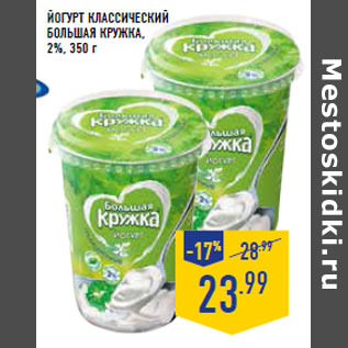 Акция - Йогурт классический БОЛЬ ШАЯ КРУЖКА ,2%, 350 г